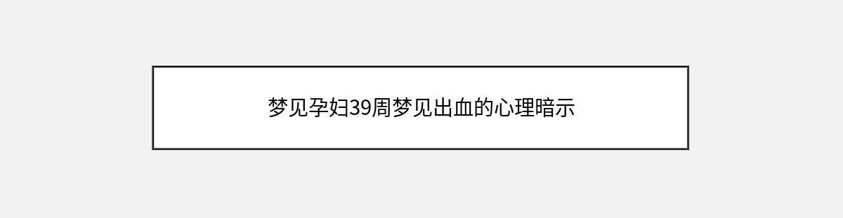 梦见孕妇39周梦见出血的心理暗示