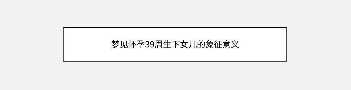 梦见怀孕39周生下女儿的象征意义