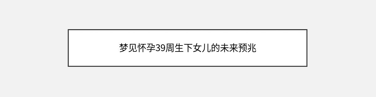 梦见怀孕39周生下女儿的未来预兆