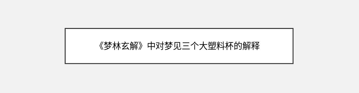 《梦林玄解》中对梦见三个大塑料杯的解释