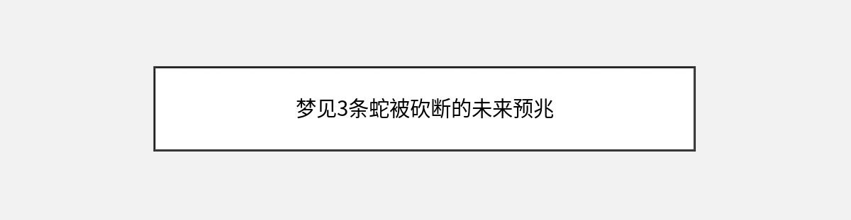 梦见3条蛇被砍断的未来预兆