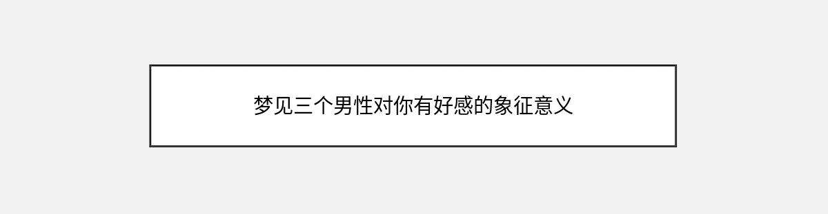 梦见三个男性对你有好感的象征意义