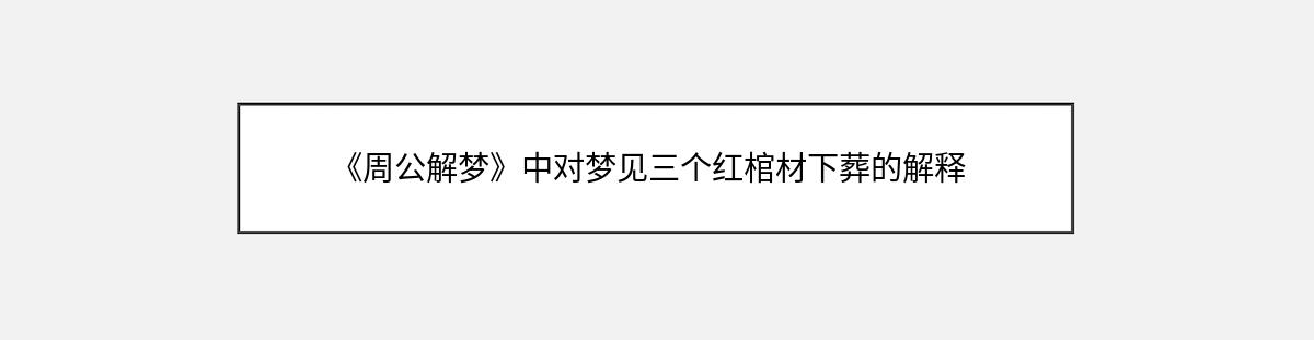 《周公解梦》中对梦见三个红棺材下葬的解释