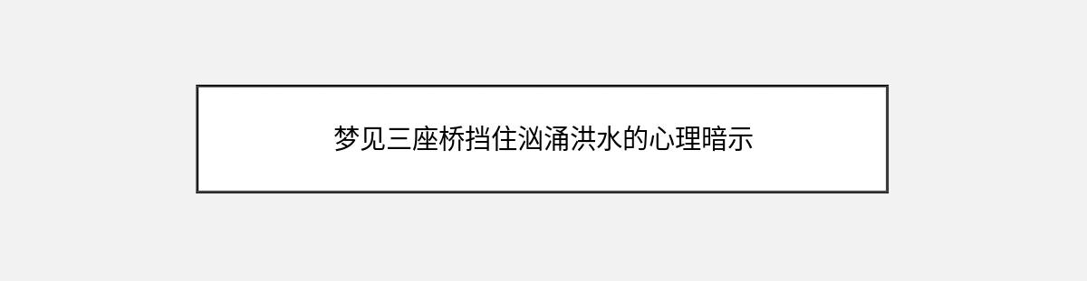 梦见三座桥挡住汹涌洪水的心理暗示