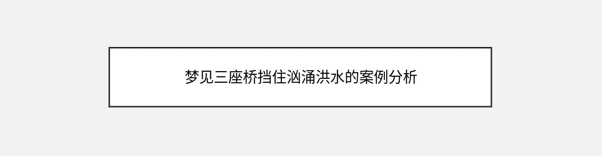 梦见三座桥挡住汹涌洪水的案例分析