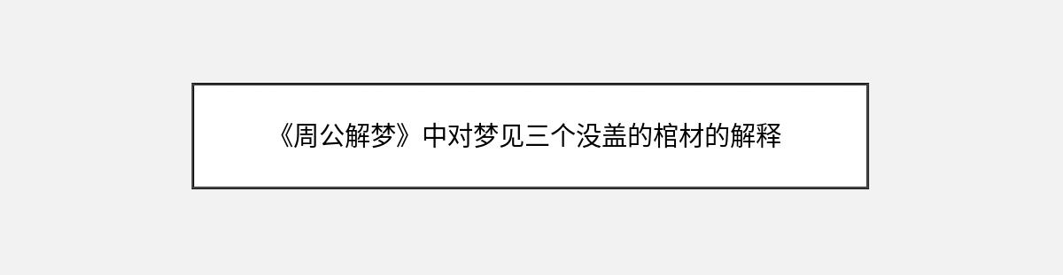 《周公解梦》中对梦见三个没盖的棺材的解释