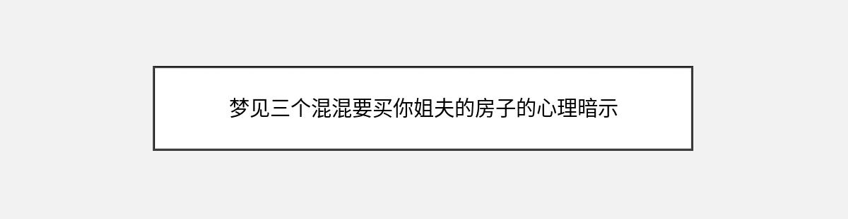 梦见三个混混要买你姐夫的房子的心理暗示