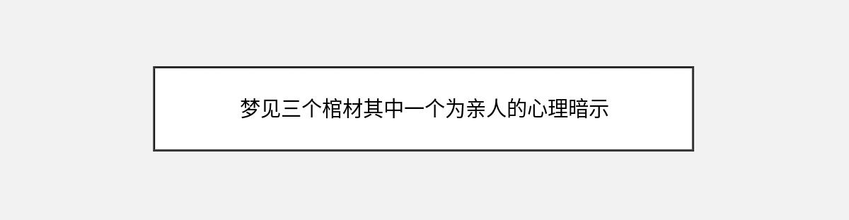 梦见三个棺材其中一个为亲人的心理暗示