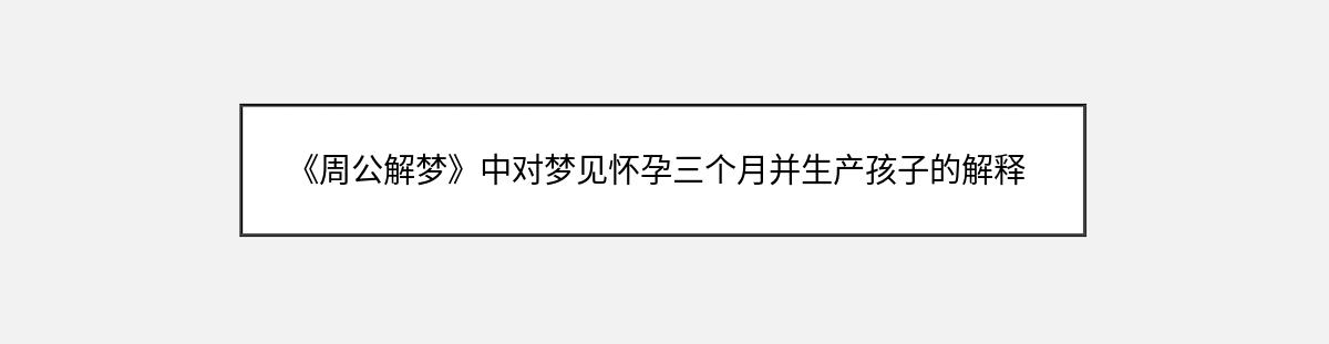 《周公解梦》中对梦见怀孕三个月并生产孩子的解释