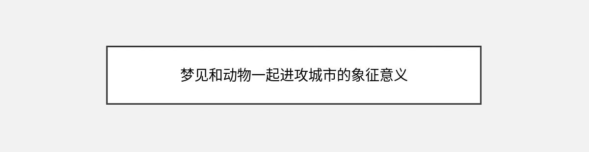 梦见和动物一起进攻城市的象征意义