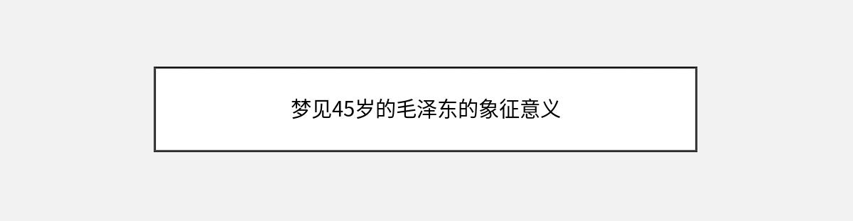 梦见45岁的毛泽东的象征意义