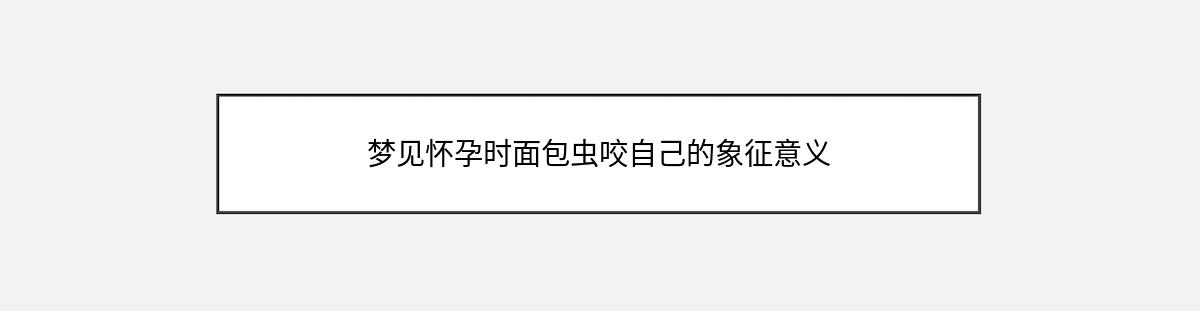 梦见怀孕时面包虫咬自己的象征意义