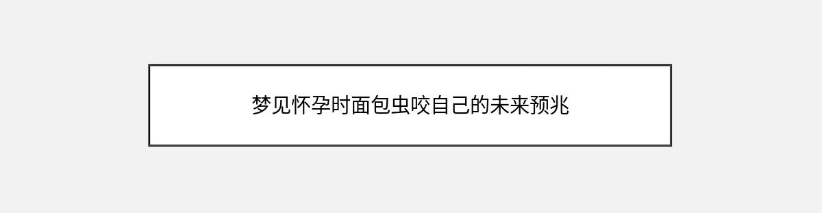 梦见怀孕时面包虫咬自己的未来预兆