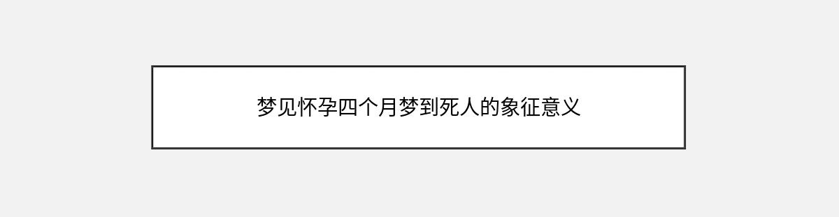 梦见怀孕四个月梦到死人的象征意义