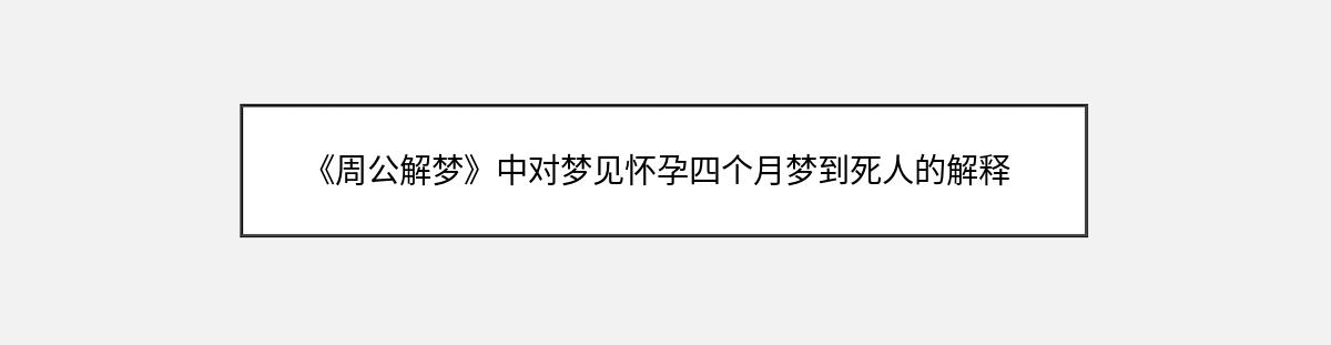 《周公解梦》中对梦见怀孕四个月梦到死人的解释