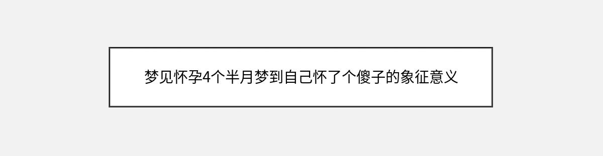 梦见怀孕4个半月梦到自己怀了个傻子的象征意义