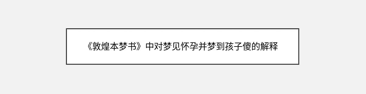 《敦煌本梦书》中对梦见怀孕并梦到孩子傻的解释