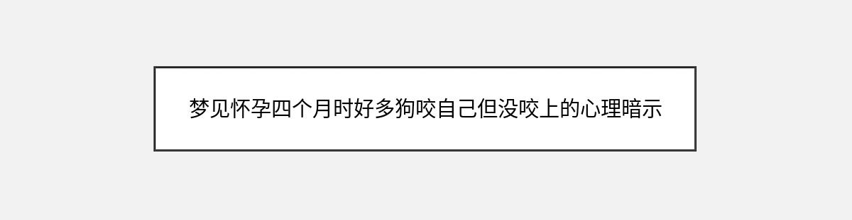 梦见怀孕四个月时好多狗咬自己但没咬上的心理暗示