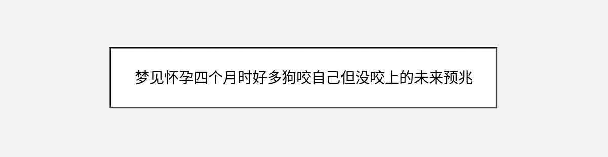 梦见怀孕四个月时好多狗咬自己但没咬上的未来预兆