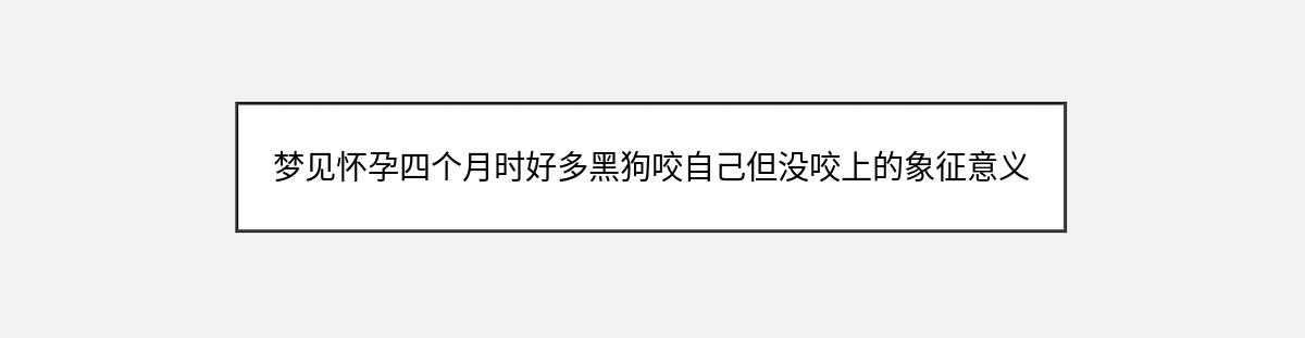 梦见怀孕四个月时好多黑狗咬自己但没咬上的象征意义