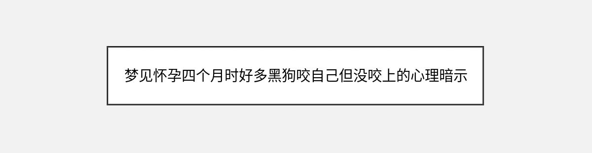 梦见怀孕四个月时好多黑狗咬自己但没咬上的心理暗示