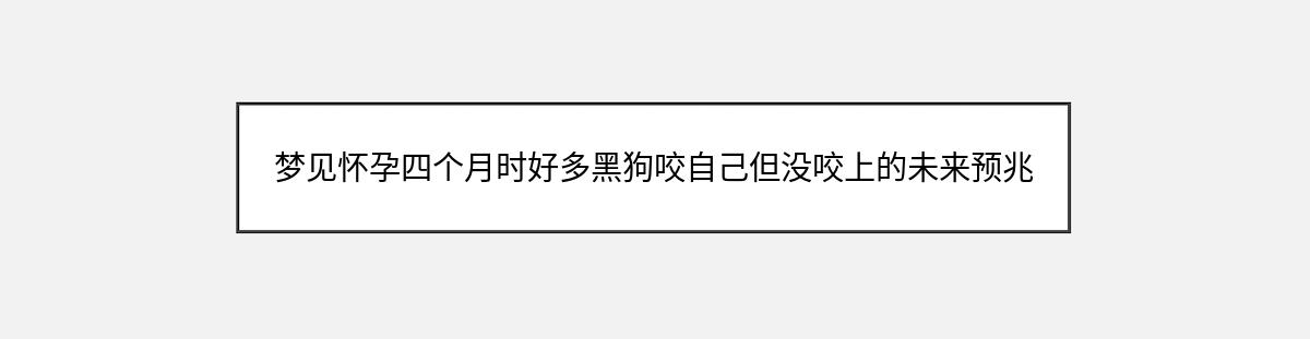 梦见怀孕四个月时好多黑狗咬自己但没咬上的未来预兆