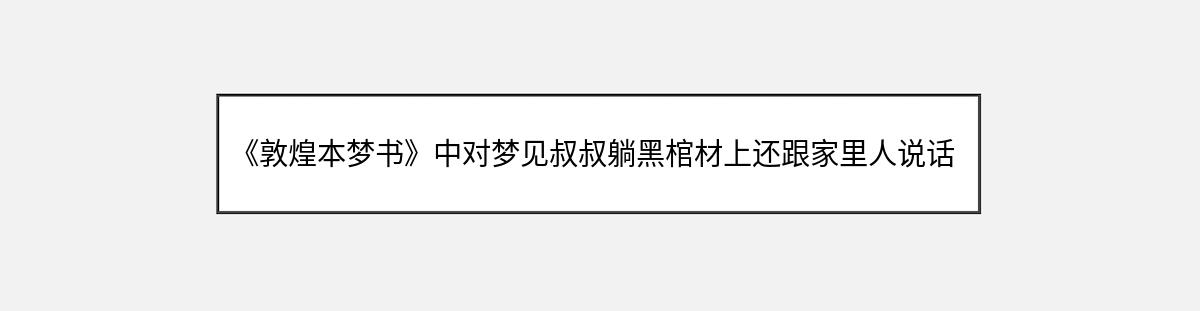 《敦煌本梦书》中对梦见叔叔躺黑棺材上还跟家里人说话的解释