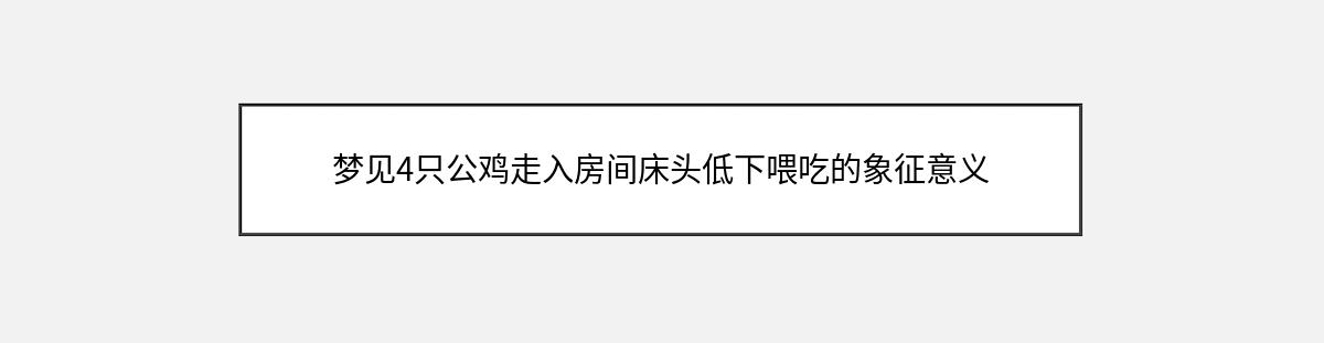 梦见4只公鸡走入房间床头低下喂吃的象征意义