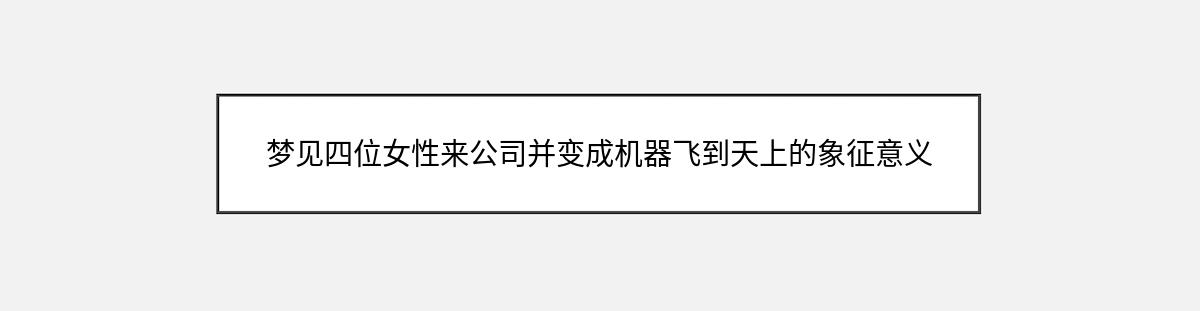 梦见四位女性来公司并变成机器飞到天上的象征意义