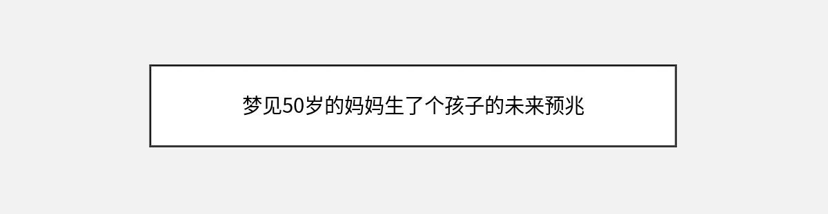 梦见50岁的妈妈生了个孩子的未来预兆