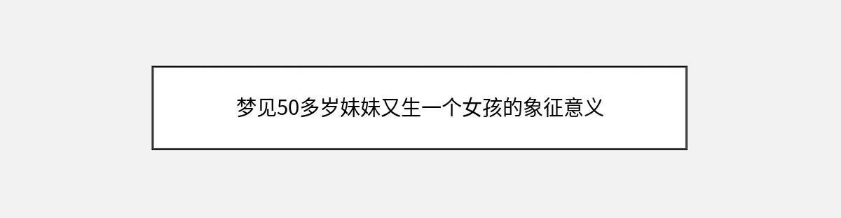 梦见50多岁妹妹又生一个女孩的象征意义