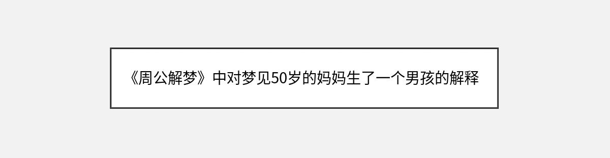 《周公解梦》中对梦见50岁的妈妈生了一个男孩的解释