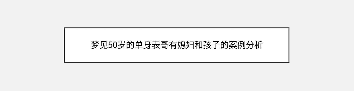 梦见50岁的单身表哥有媳妇和孩子的案例分析