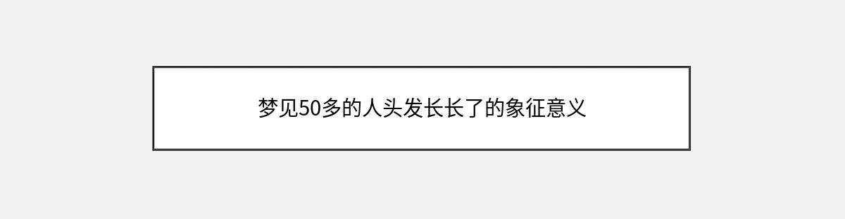 梦见50多的人头发长长了的象征意义