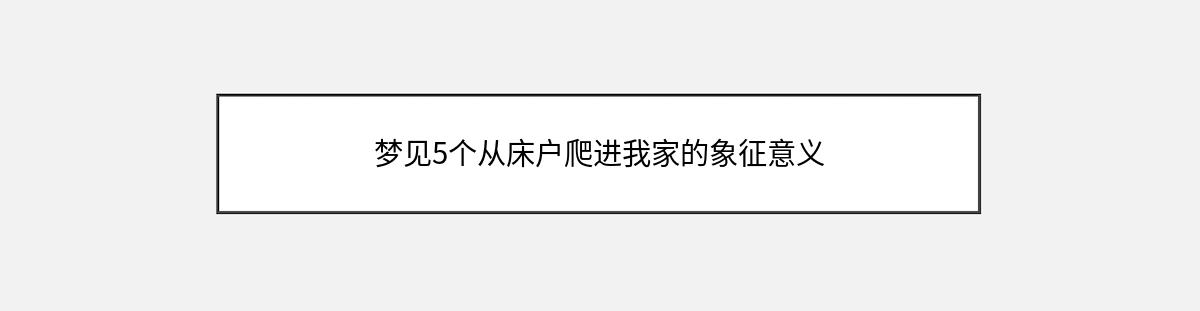 梦见5个从床户爬进我家的象征意义