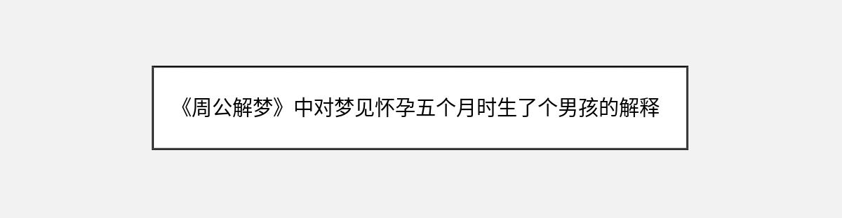 《周公解梦》中对梦见怀孕五个月时生了个男孩的解释