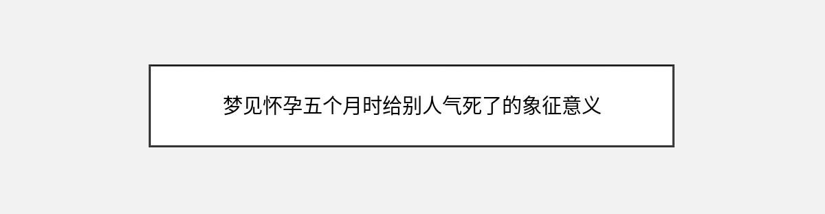 梦见怀孕五个月时给别人气死了的象征意义