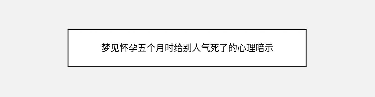 梦见怀孕五个月时给别人气死了的心理暗示