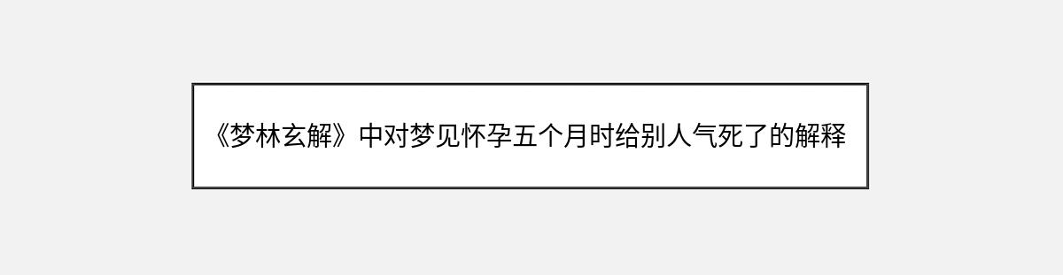 《梦林玄解》中对梦见怀孕五个月时给别人气死了的解释