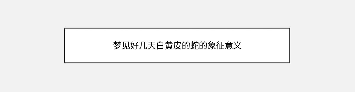 梦见好几天白黄皮的蛇的象征意义