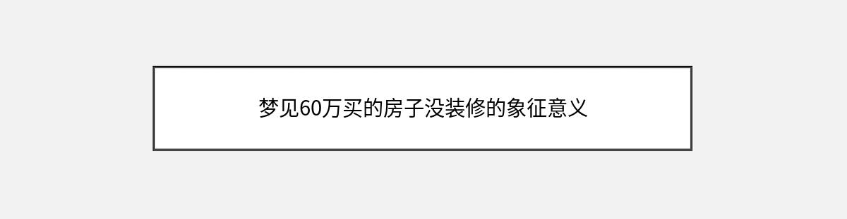 梦见60万买的房子没装修的象征意义