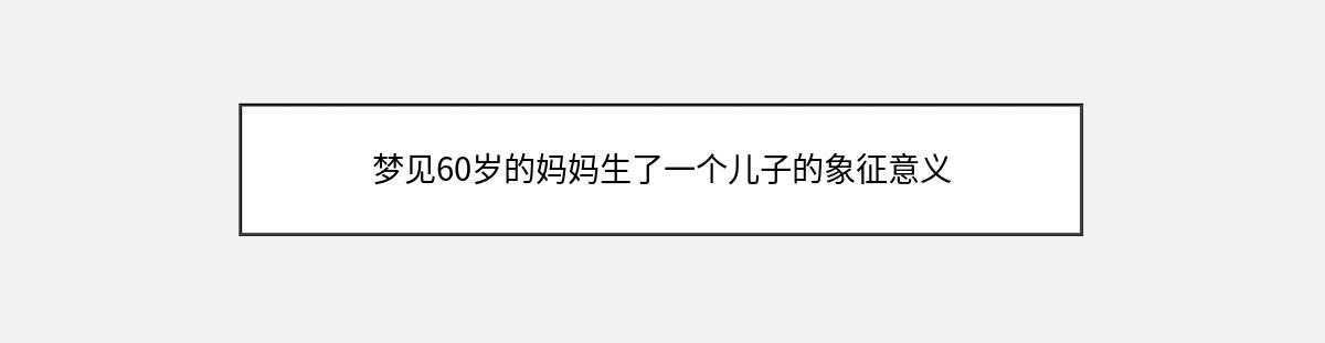 梦见60岁的妈妈生了一个儿子的象征意义