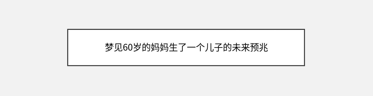 梦见60岁的妈妈生了一个儿子的未来预兆