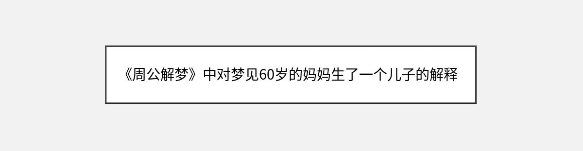 《周公解梦》中对梦见60岁的妈妈生了一个儿子的解释