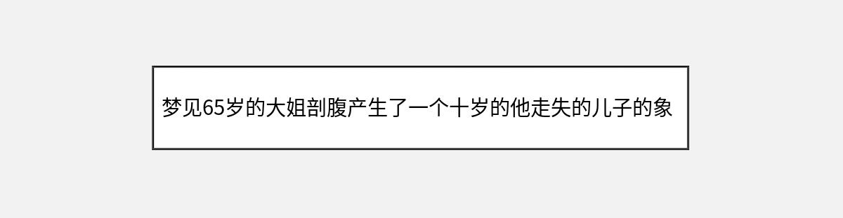 梦见65岁的大姐剖腹产生了一个十岁的他走失的儿子的象征意义