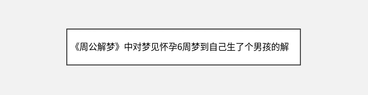 《周公解梦》中对梦见怀孕6周梦到自己生了个男孩的解释