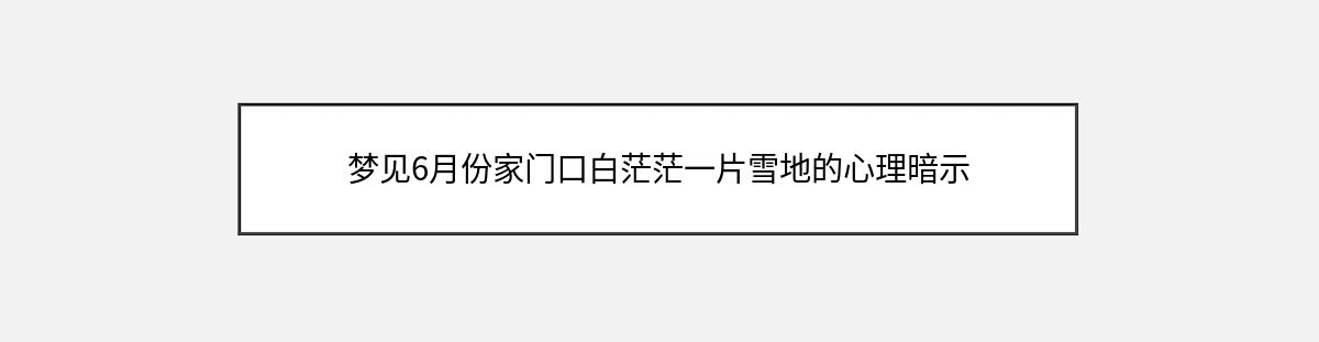 梦见6月份家门口白茫茫一片雪地的心理暗示