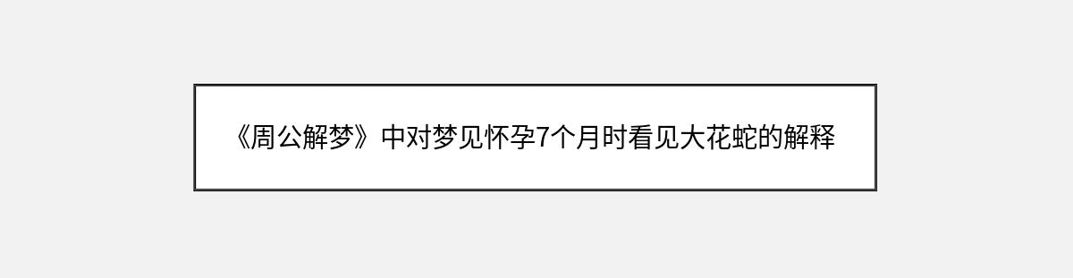 《周公解梦》中对梦见怀孕7个月时看见大花蛇的解释