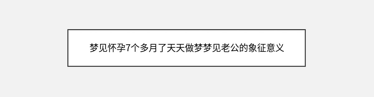 梦见怀孕7个多月了天天做梦梦见老公的象征意义