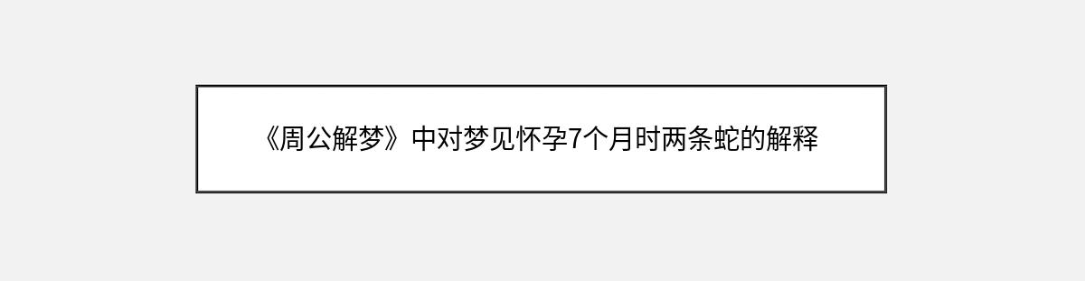 《周公解梦》中对梦见怀孕7个月时两条蛇的解释